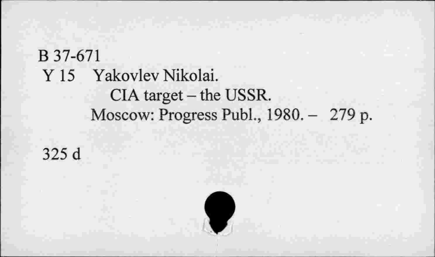 ﻿B 37-671
Y 15 Yakovlev Nikolai.
CIA target - the USSR.
Moscow: Progress Publ., 1980. - 279 p.
325 d